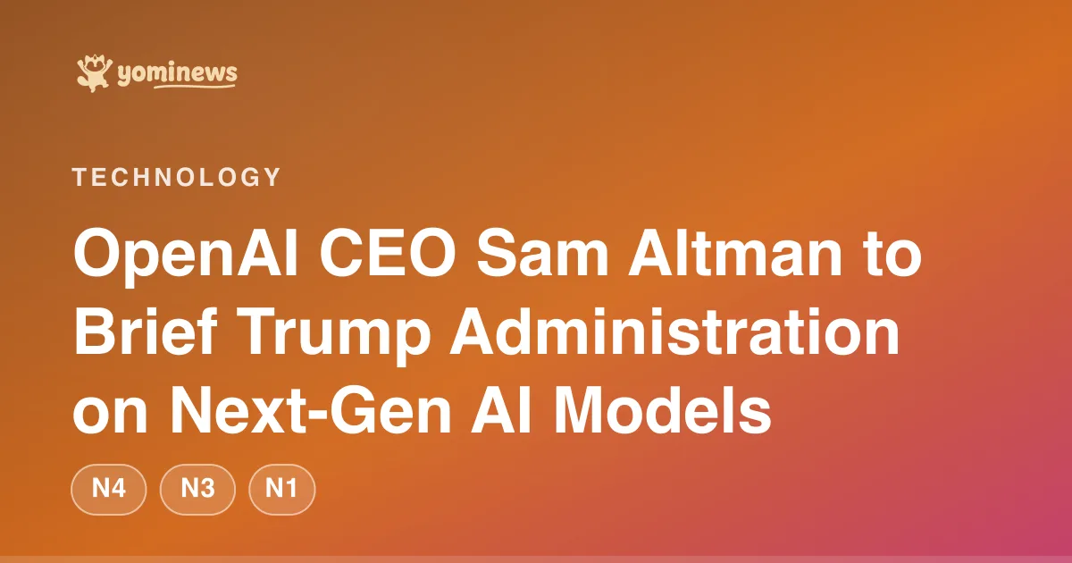 OpenAI CEO Sam Altman to Brief Trump Administration on Next-Gen AI Models